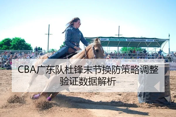 CBA广东队杜锋末节换防策略调整验证数据解析