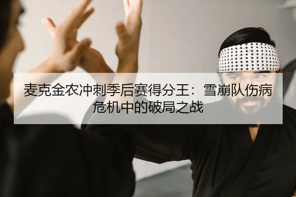 麦克金农冲刺季后赛得分王：雪崩队伤病危机中的破局之战